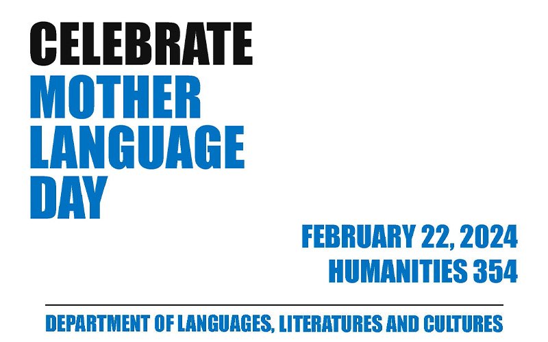 A graphic promoting Mother Language Day that reads: Celebrate Mother Language Day/ February 22, 2024/Humanities 354/Department of Languages, Literatures and Cultures